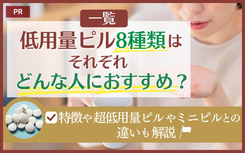 【一覧】低用量ピル8種類はそれぞれどんな人におすすめ？特徴や超低用量ピルやミニピルとの違いを解説