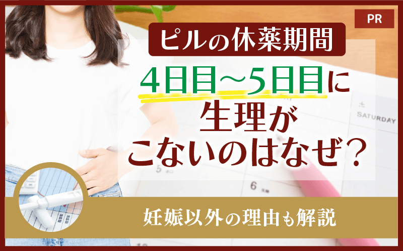 ピルの休薬期間4日目～5日目に生理がこないのはなぜ？