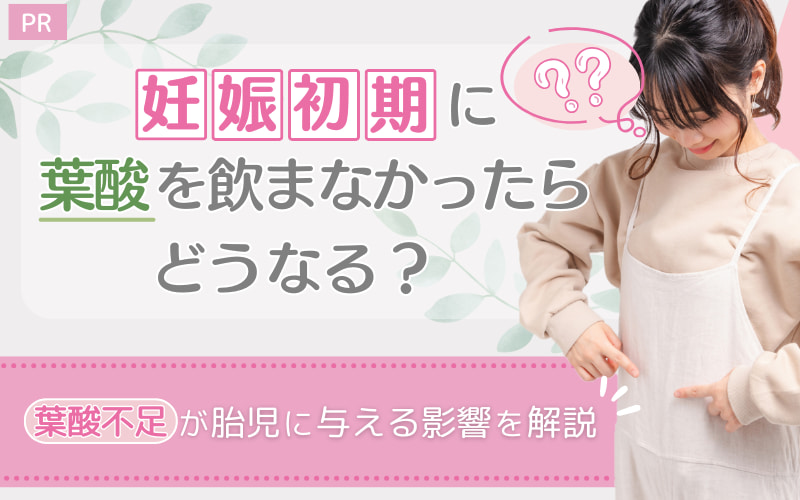 妊娠初期に葉酸を飲まなかったらどうなる？葉酸不足が胎児に与える影響を解説